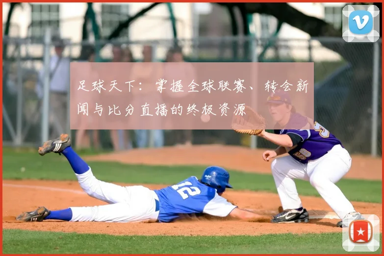 足球天下：掌握全球联赛、转会新闻与比分直播的终极资源