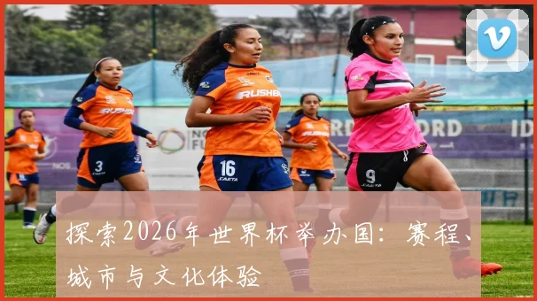 探索2026年世界杯举办国：赛程、城市与文化体验