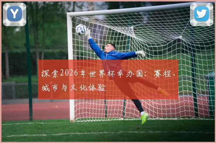 探索2026年世界杯举办国：赛程、城市与文化体验