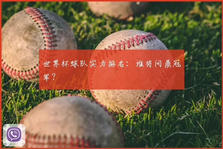 世界杯球队实力排名：谁将问鼎冠军？
