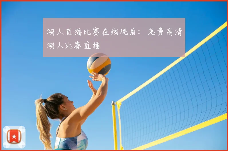 湖人直播比赛在线观看：免费高清湖人比赛直播