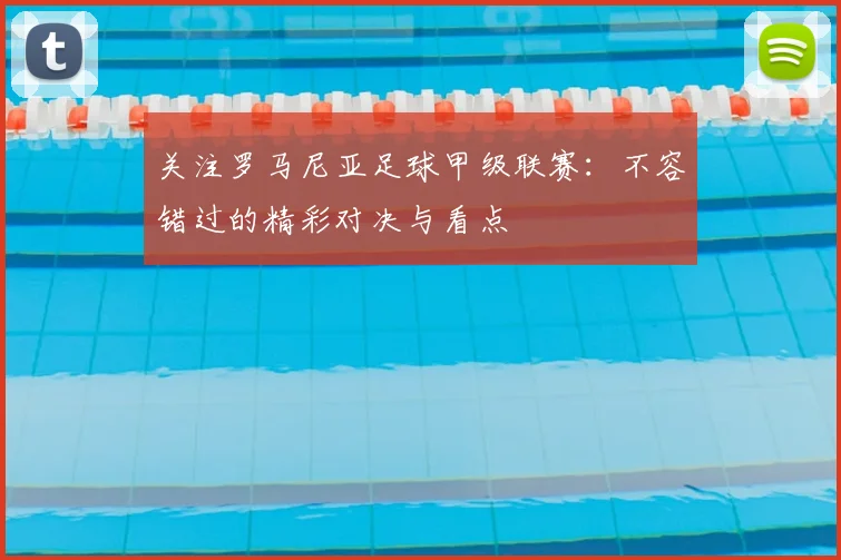 关注罗马尼亚足球甲级联赛：不容错过的精彩对决与看点
