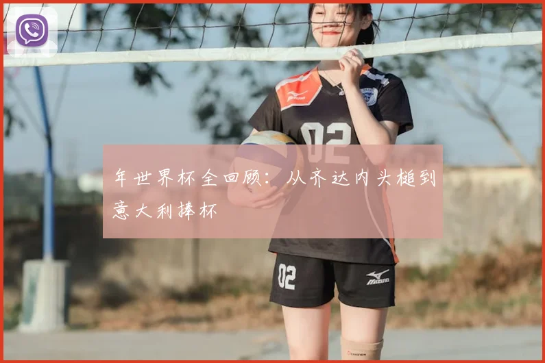 年世界杯全回顾：从齐达内头槌到意大利捧杯