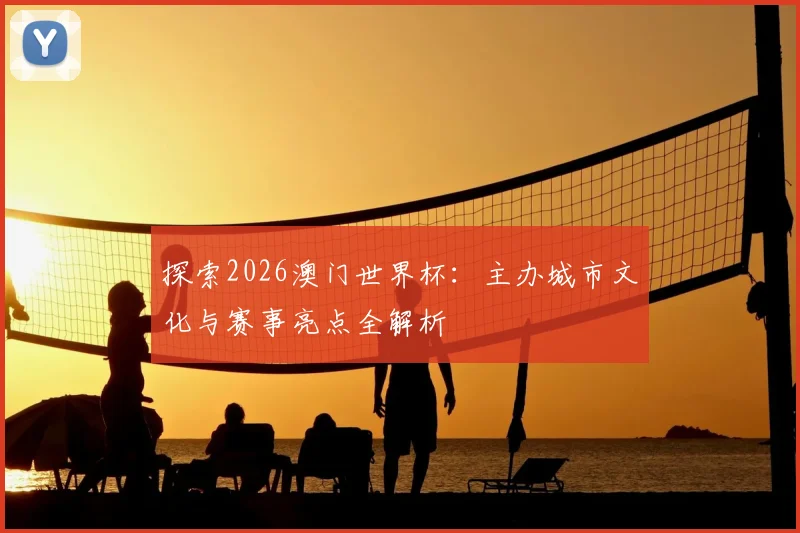 探索2026澳门世界杯：主办城市文化与赛事亮点全解析