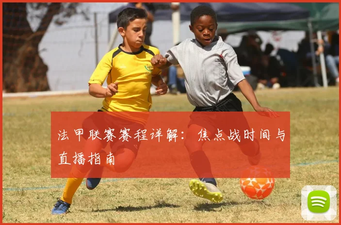 法甲联赛赛程详解：焦点战时间与直播指南