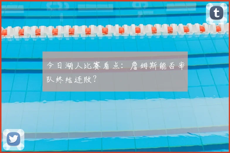 今日湖人比赛看点:詹姆斯能否率队终结连败?