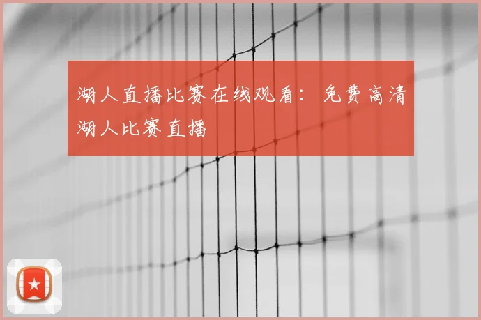 湖人直播比赛在线观看：免费高清湖人比赛直播
