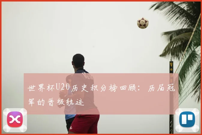 世界杯U20历史积分榜回顾：历届冠军的晋级轨迹