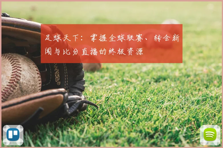 足球天下：掌握全球联赛、转会新闻与比分直播的终极资源