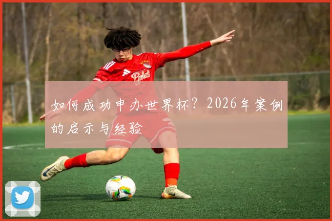 如何成功申办世界杯？2026年案例的启示与经验
