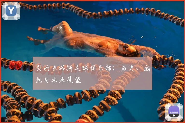贝西克塔斯足球俱乐部：历史、成就与未来展望